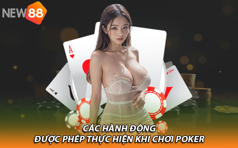 Cách hành động được phép thực hiện khi chơi Poker 