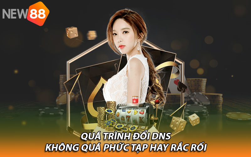 Quá trình đổi DNS không quá phức tạp hay rắc rối
