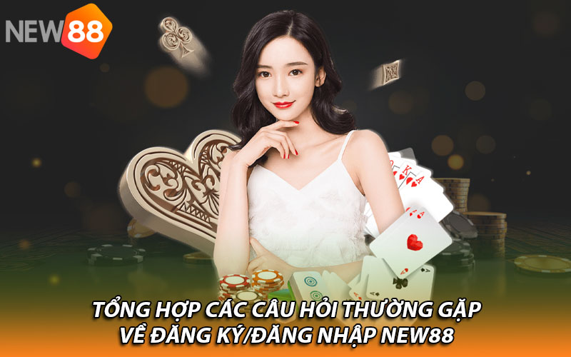 Tổng hợp các câu hỏi thường gặp về đăng ký/đăng nhập New88 