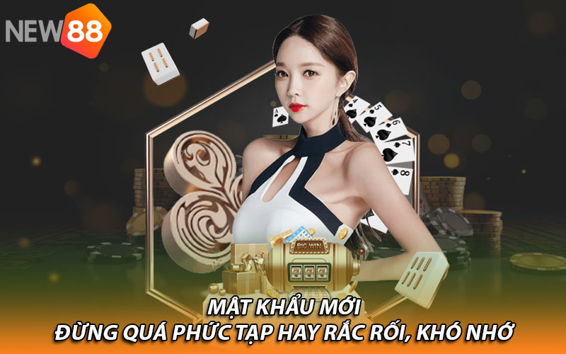 Mật khẩu mới đừng quá phức tạp hay rắc rối, khó nhớ