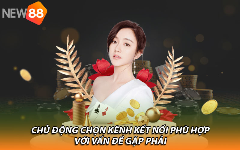 Chủ động chọn kênh kết nối phù hợp với vấn đề gặp phải