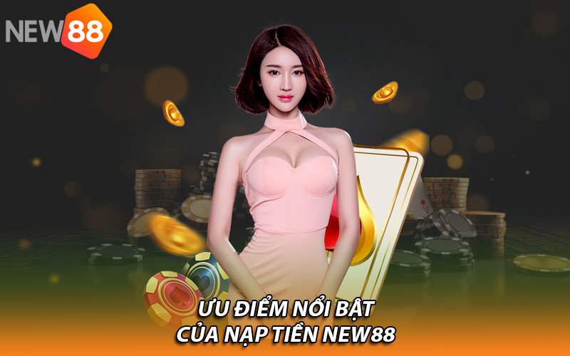 Ưu điểm nổi bật của nạp tiền New88