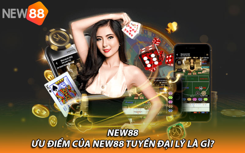 Ưu điểm của New88 tuyển đại lý là gì?