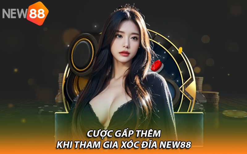 Cược gấp thêm khi tham gia xóc đĩa New88